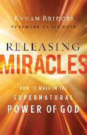 Releasing Miracles – How to Walk in the Supernatural Power of God de Kynan Bridges