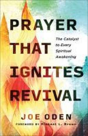 Prayer That Ignites Revival – The Catalyst to Every Spiritual Awakening de Joe Oden