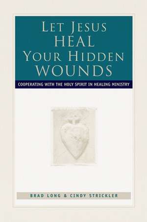 Let Jesus Heal Your Hidden Wounds: Cooperating with the Holy Spirit in Healing Ministry de R. Brad Long