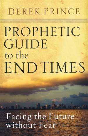 Prophetic Guide to the End Times: Facing the Future Without Fear de Derek Prince