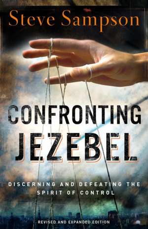 Confronting Jezebel – Discerning and Defeating the Spirit of Control de Steve Sampson