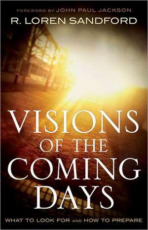 Visions of the Coming Days: What to Look for and How to Prepare de R. Loren Sandford