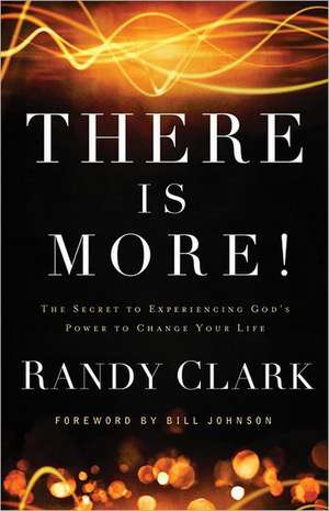 There Is More! – The Secret to Experiencing God`s Power to Change Your Life de Randy Clark