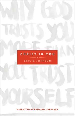 Christ in You – Why God Trusts You More Than You Trust Yourself de Eric B. Johnson