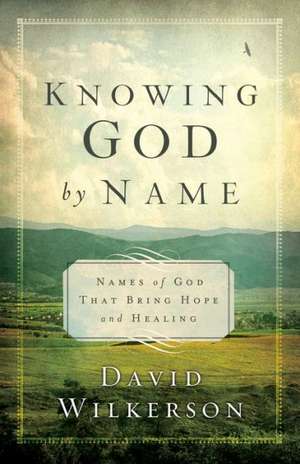 Knowing God by Name: Names of God That Bring Hope and Healing de David Wilkerson