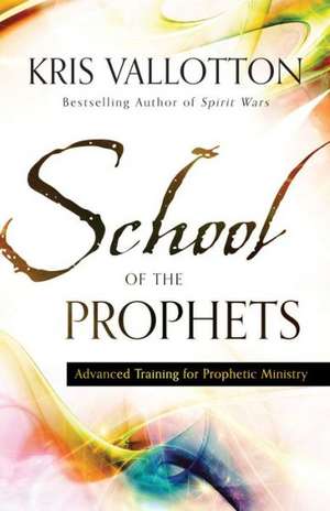 School of the Prophets – Advanced Training for Prophetic Ministry de Kris Vallotton