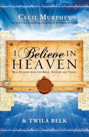 I Believe in Heaven Real Stories from the Bible, H istory and Today de A Murphey