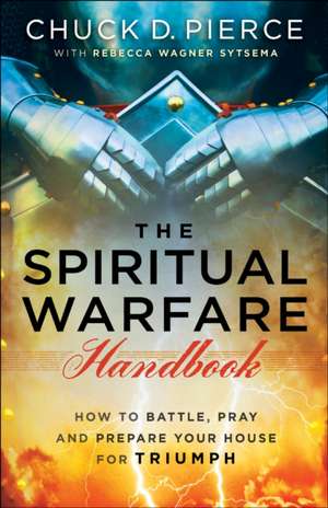 The Spiritual Warfare Handbook – How to Battle, Pray and Prepare Your House for Triumph de Chuck D. Pierce