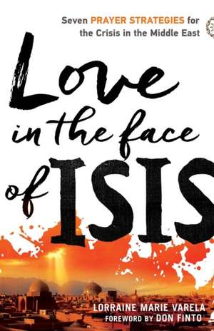 Love in the Face of ISIS: Seven Prayer Strategies for the Crisis in the Middle East de Lorraine Marie Varela