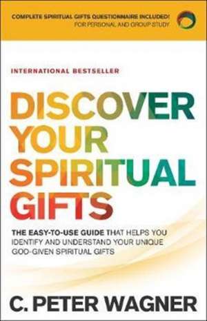 Discover Your Spiritual Gifts – The Easy–to–Use Guide That Helps You Identify and Understand Your Unique God–Given Spiritual Gifts de C. Peter Wagner