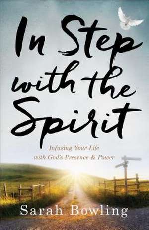 In Step with the Spirit – Infusing Your Life with God`s Presence and Power de Sarah Bowling