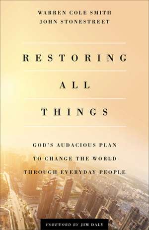 Restoring All Things – God`s Audacious Plan to Change the World through Everyday People de John Stonestreet