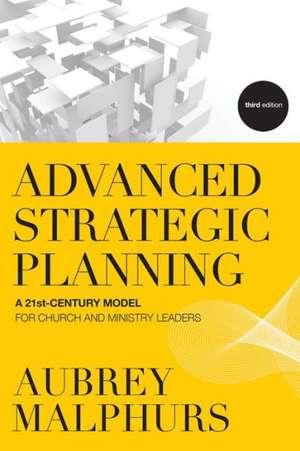 Advanced Strategic Planning – A 21st–Century Model for Church and Ministry Leaders de Aubrey Malphurs