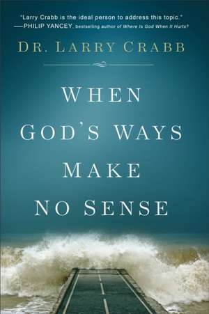 When God`s Ways Make No Sense de Dr. Larry Crabb