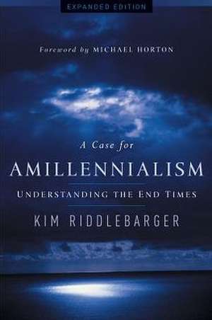 A Case for Amillennialism – Understanding the End Times de Kim Riddlebarger