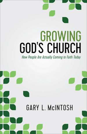 Growing God`s Church – How People Are Actually Coming to Faith Today de Gary L. Mcintosh