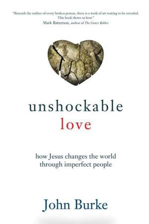 Unshockable Love – How Jesus Changes the World through Imperfect People de John Burke