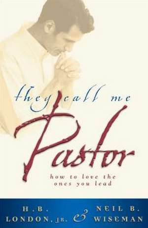 They Call Me Pastor: How to Love the Ones You Lead de H. B. London