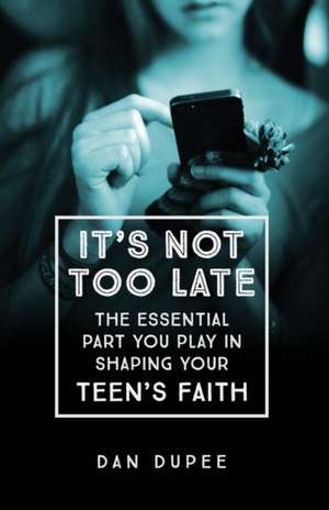 It′s Not Too Late The Essential Part You Play in S haping Your Teen′s Faith de D Dupee