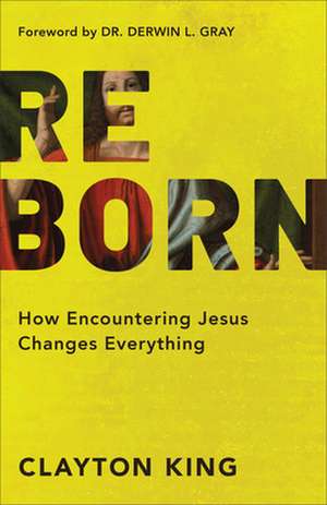 Reborn – How Encountering Jesus Changes Everything de Clayton King