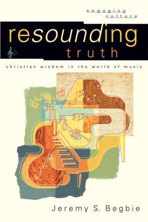 Resounding Truth – Christian Wisdom in the World of Music de Jeremy S. Begbie