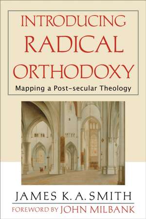 Introducing Radical Orthodoxy – Mapping a Post–secular Theology de James K. A. Smith