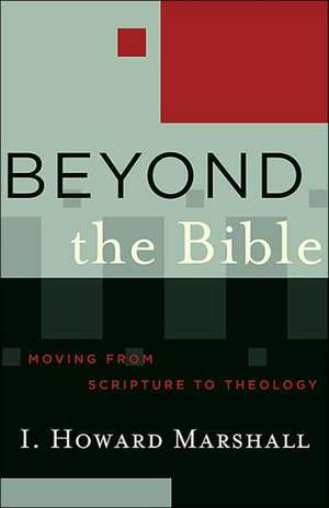 Beyond the Bible: Moving from Scripture to Theology de I. Howard Marshall