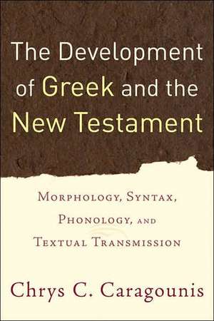 The Development of Greek and the New Testament: Morphology, Syntax, Phonology, and Textual Transmission de Chrys C. Caragounis