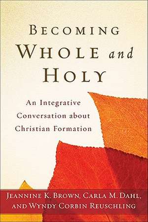 Becoming Whole and Holy – An Integrative Conversation about Christian Formation de Jeannine K. Brown