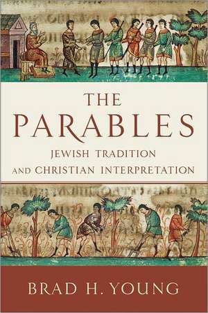 The Parables – Jewish Tradition and Christian Interpretation de Brad H. Young