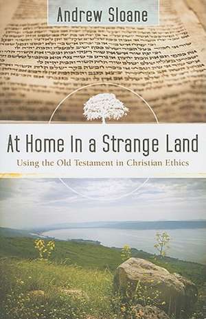 At Home in a Strange Land – Using the Old Testament in Christian Ethics de Andrew Sloane