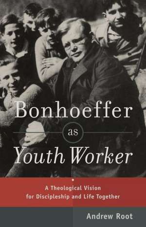 Bonhoeffer as Youth Worker – A Theological Vision for Discipleship and Life Together de Andrew Root