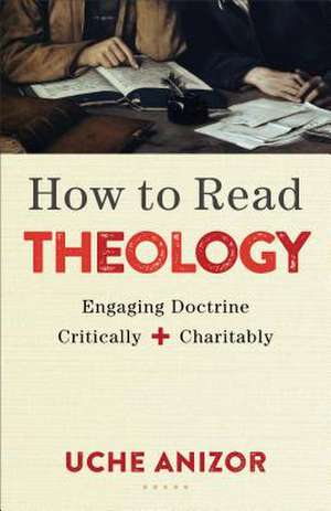 How to Read Theology – Engaging Doctrine Critically and Charitably de Uche Anizor