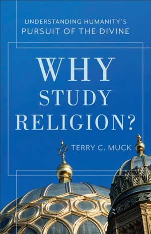 Why Study Religion? Understanding Humanity′s Pursu it of the Divine de T Muck