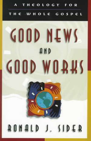 Good News and Good Works – A Theology for the Whole Gospel de Ronald J. Sider