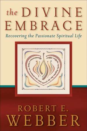 The Divine Embrace – Recovering the Passionate Spiritual Life de Robert E. Webber