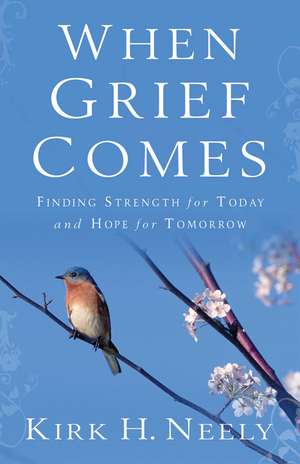 When Grief Comes – Finding Strength for Today and Hope for Tomorrow de Kirk Neely