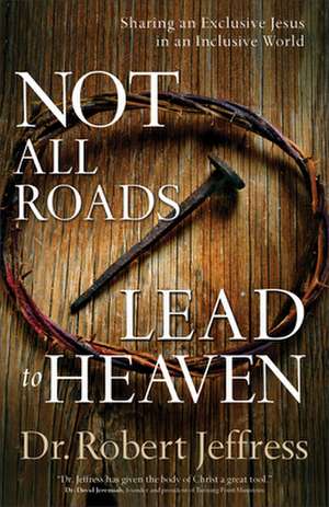 Not All Roads Lead to Heaven – Sharing an Exclusive Jesus in an Inclusive World de Dr. Robert Jeffress