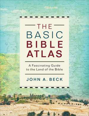 The Basic Bible Atlas – A Fascinating Guide to the Land of the Bible de John A. Beck