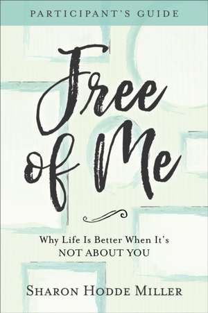 Free of Me Participant`s Guide – Why Life Is Better When It`s Not about You de Sharon Hodde Miller