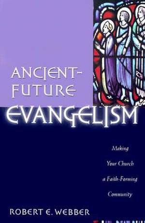 Ancient–Future Evangelism – Making Your Church a Faith–Forming Community de Robert E. Webber