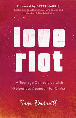 Love Riot – A Teenage Call to Live with Relentless Abandon for Christ de Sara Barratt