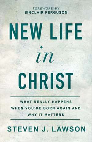 New Life in Christ – What Really Happens When You`re Born Again and Why It Matters de Steven J. Lawson