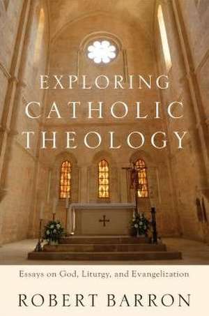 Exploring Catholic Theology – Essays on God, Liturgy, and Evangelization de Robert Barron