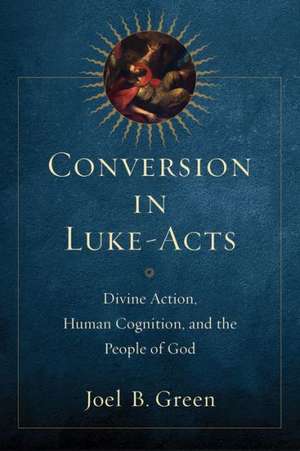 Conversion in Luke–Acts – Divine Action, Human Cognition, and the People of God de Joel B. Green