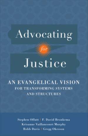 Advocating for Justice – An Evangelical Vision for Transforming Systems and Structures de Stephen Offutt