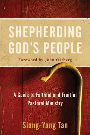 Shepherding God`s People – A Guide to Faithful and Fruitful Pastoral Ministry de Siang–yang Tan