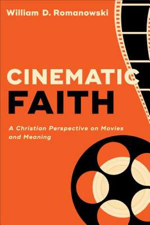 Cinematic Faith – A Christian Perspective on Movies and Meaning de William D. Romanowski