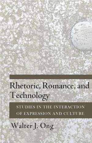 Rhetoric, Romance, and Technology – Studies in the Interaction of Expression and Culture de Walter J. Ong