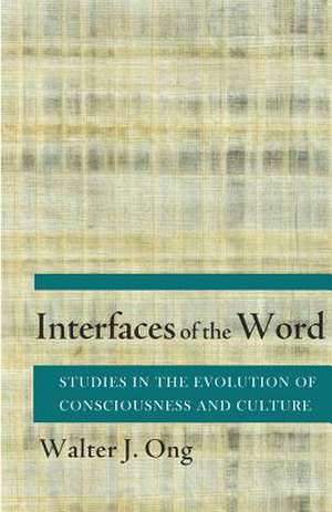 Interfaces of the Word – Studies in the Evolution of Consciousness and Culture de Walter J. Ong